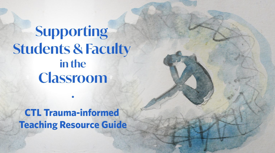 Supporting Students & Faculty in the Classroom: CTL Trauma-informed Teaching Resource Guide