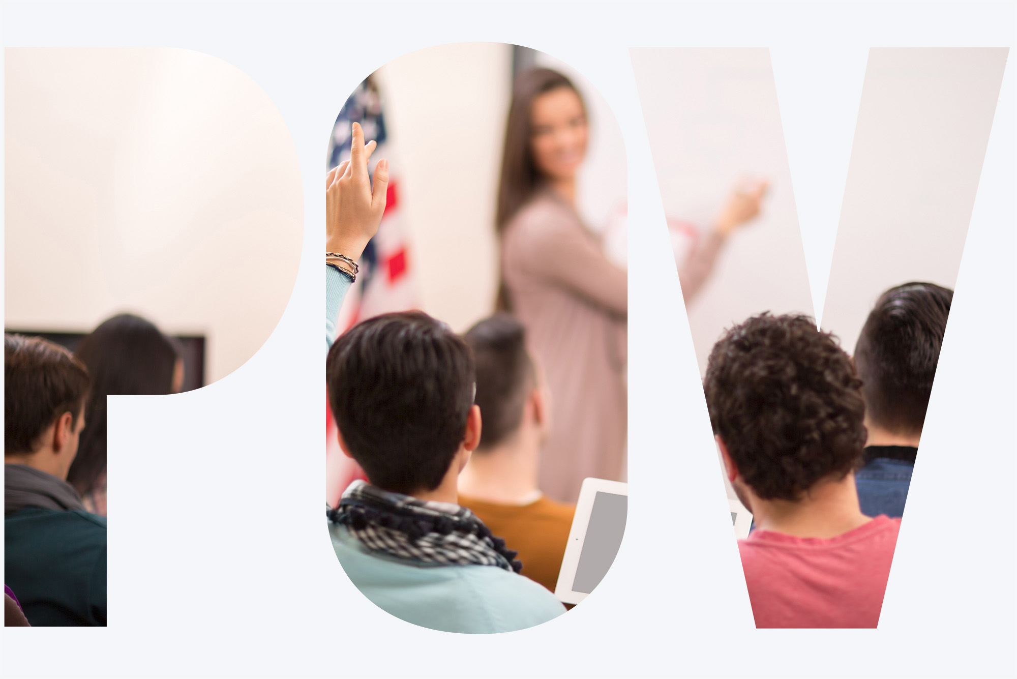 Photo: A student raising his hand during a class. His female teacher is turning to look back at him and stands at the front of a whiteboard next to an American flag. There is an overlay on the image with the letters "POV"
