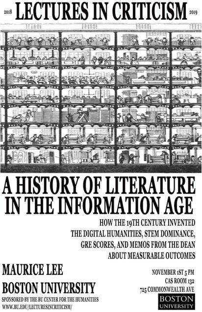Promotional poster for a past Lectures in Criticism event. The speaker is Maurice Lee from Boston University giving a talk titled “A History of Literature in the Information Age: How the 19th Century Invented the Digital Humanities, STEM Dominance, GRE Scores, and Memos from the Dean about Measurable Outcomes,” on Thursday November 1, 2018, at 5pm in CAS 132, 685 Commonwealth Avenue. The event is sponsored by the BU Center for the Humanities.